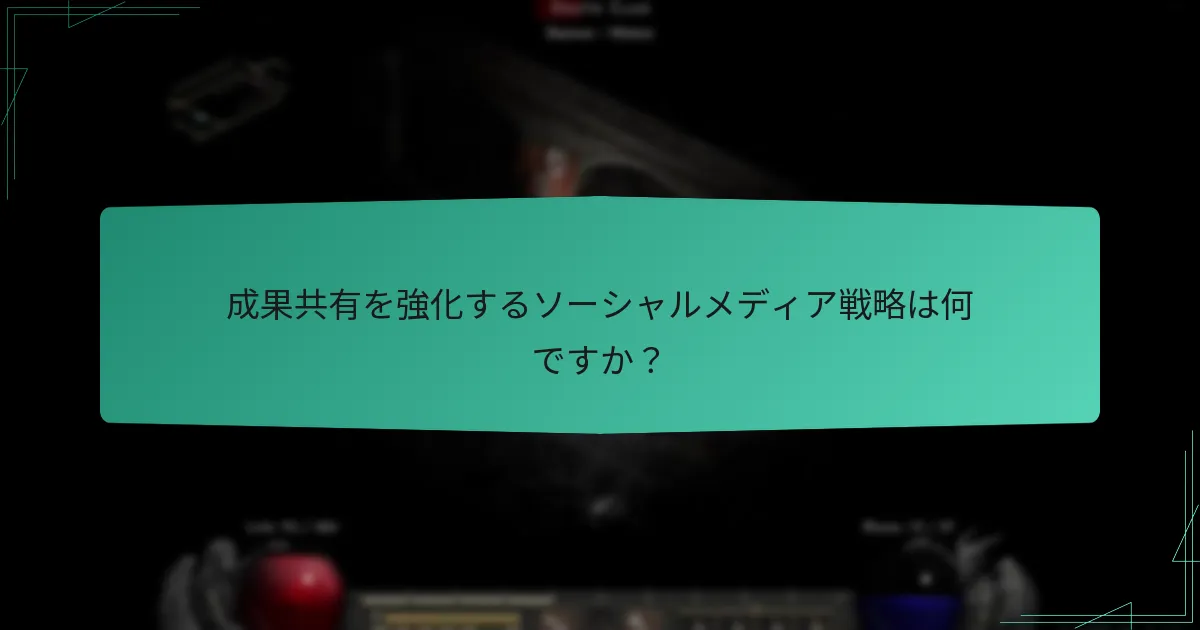 成果共有を強化するソーシャルメディア戦略は何ですか？