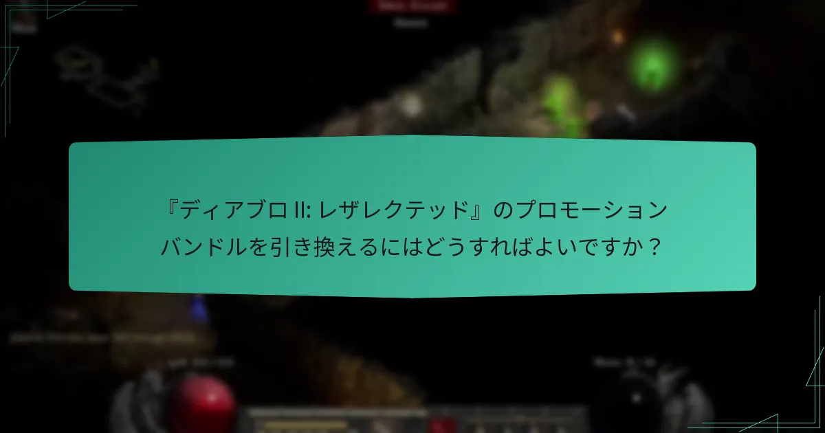 『ディアブロ II: レザレクテッド』のプロモーションバンドルを引き換えるにはどうすればよいですか？