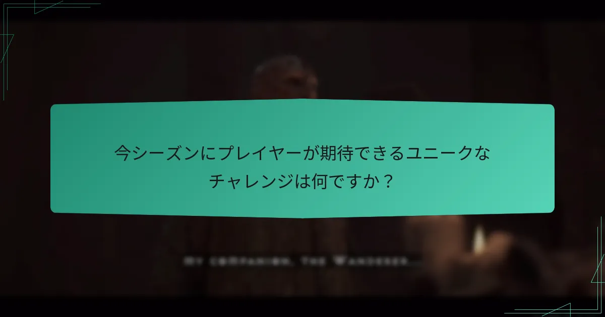 今シーズンにプレイヤーが期待できるユニークなチャレンジは何ですか？