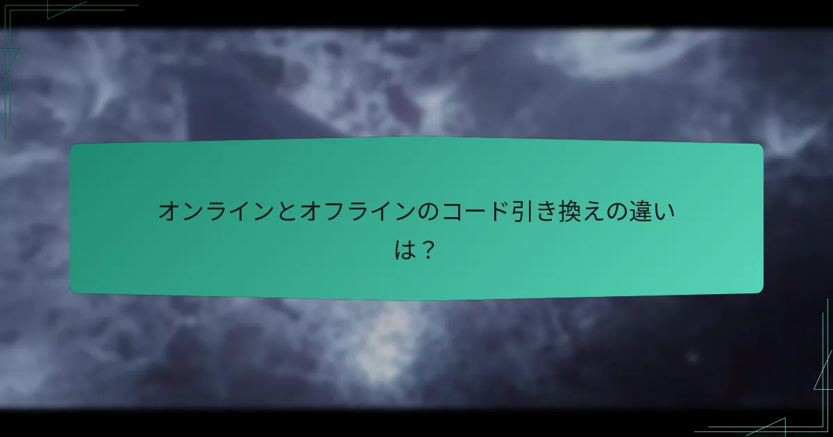 オンラインとオフラインのコード引き換えの違いは？