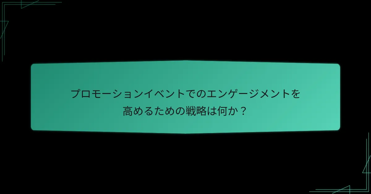 プロモーションイベントでのエンゲージメントを高めるための戦略は何か？