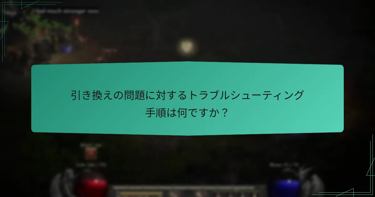 引き換えの問題に対するトラブルシューティング手順は何ですか？