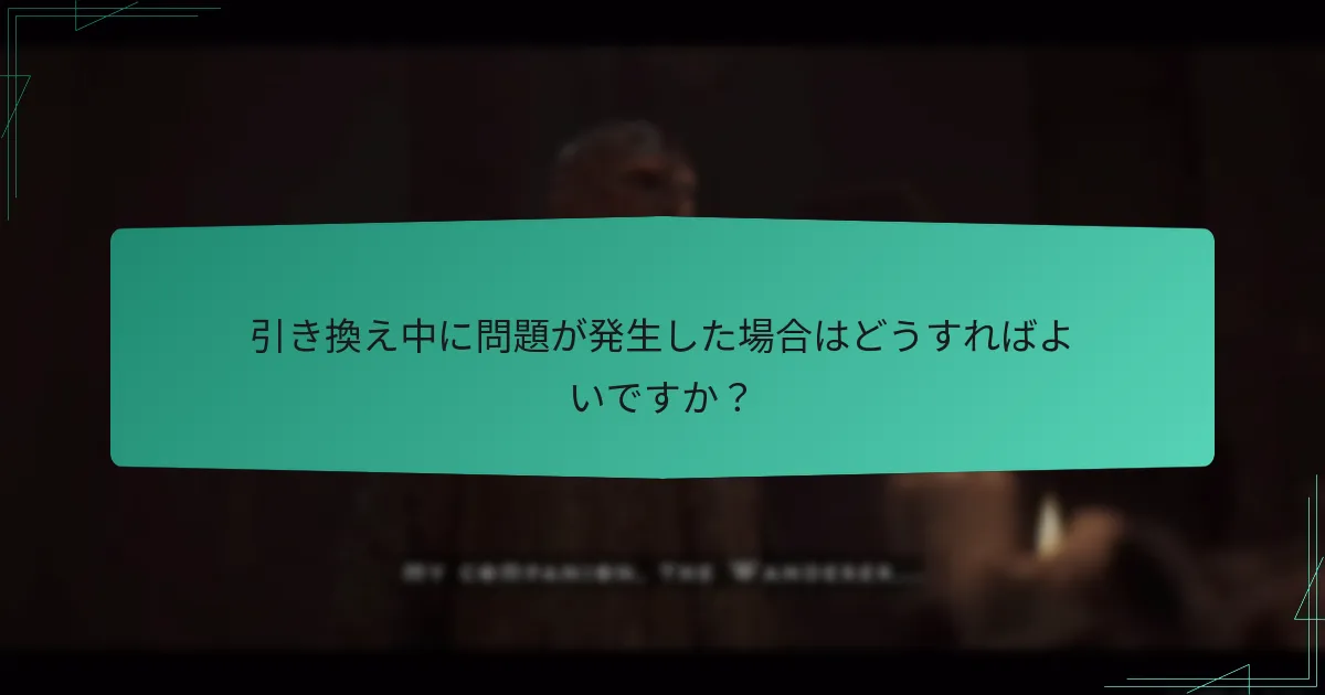 引き換え中に問題が発生した場合はどうすればよいですか？