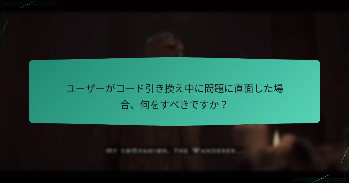 ユーザーがコード引き換え中に問題に直面した場合、何をすべきですか？